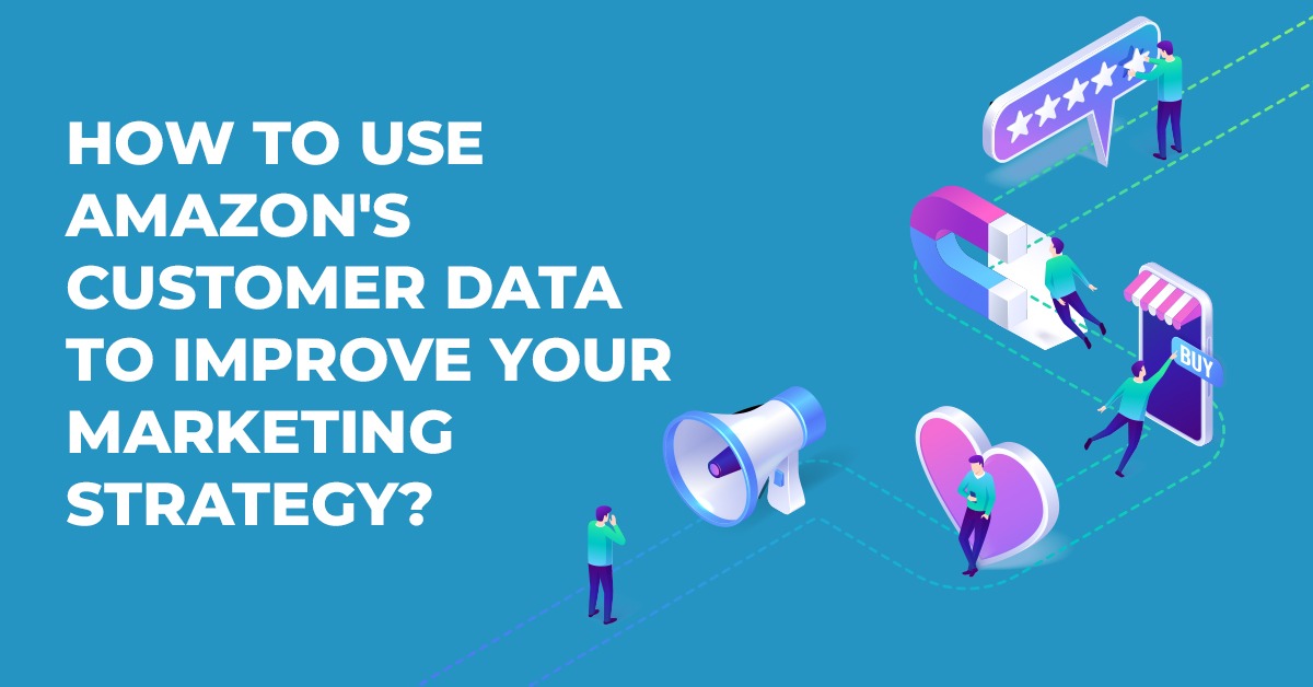 How to Use Amazon’s Customer Data to Improve Your Marketing Strategy