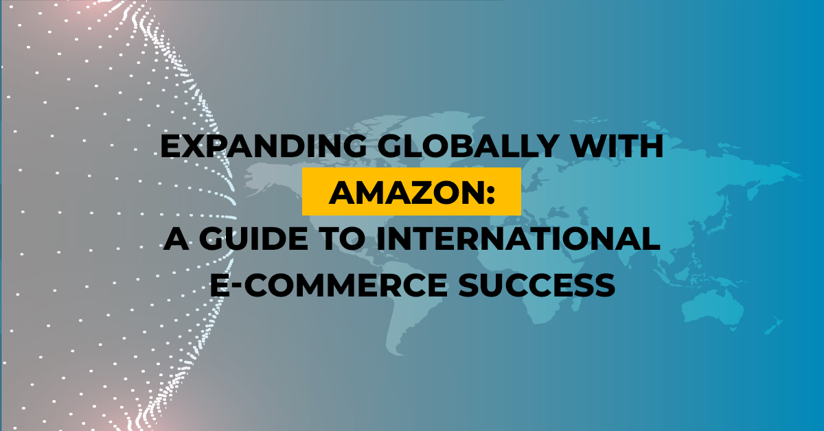 Expanding Globally with Amazon: A Guide to International E-commerce Success